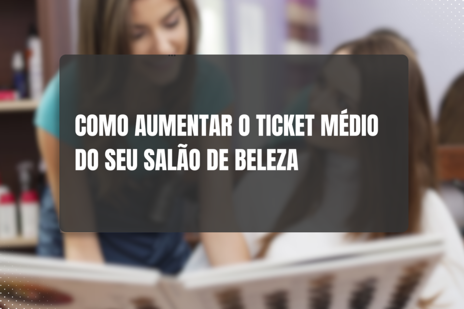 Como Aumentar o Ticket Médio do Seu Salão de Beleza - Heverson Juarez